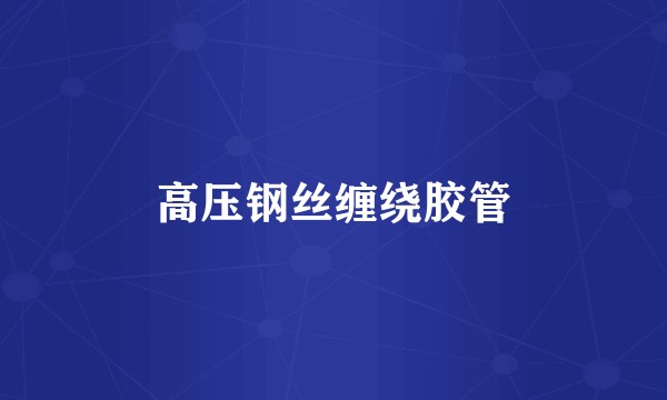 高压钢丝缠绕胶管