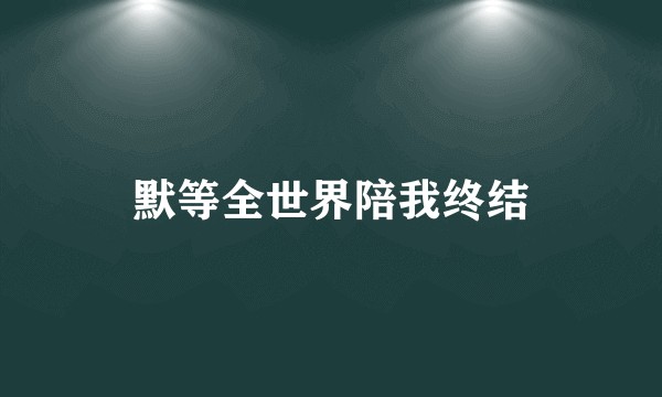 默等全世界陪我终结