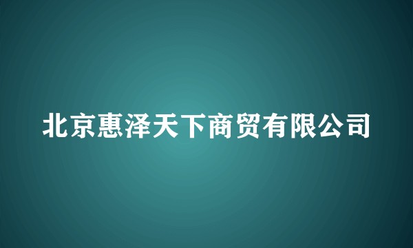 北京惠泽天下商贸有限公司