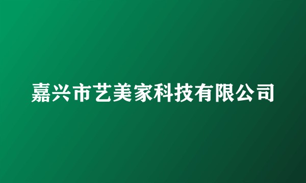 嘉兴市艺美家科技有限公司