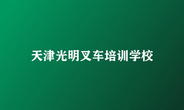 天津光明叉车培训学校