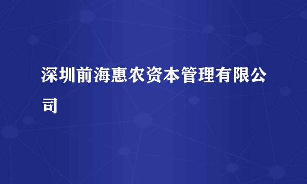 深圳前海惠农资本管理有限公司