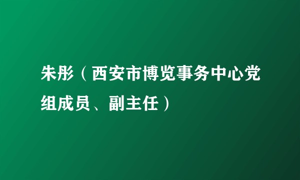 朱彤（西安市博览事务中心党组成员、副主任）