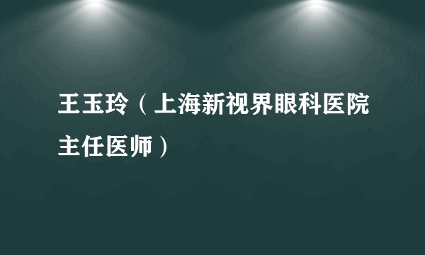 王玉玲(上海新视界眼科医院主任医师)