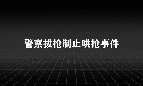 警察拔枪制止哄抢事件