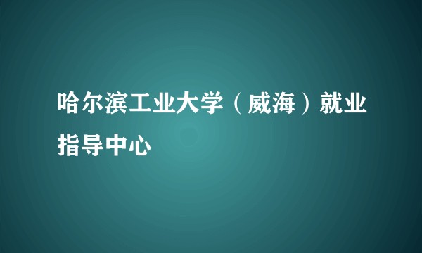 哈尔滨工业大学(威海)就业指导中心
