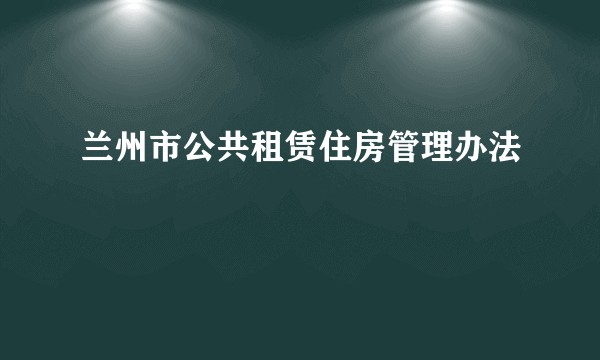 兰州市公共租赁住房管理办法