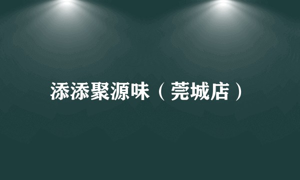 添添聚源味(莞城店)