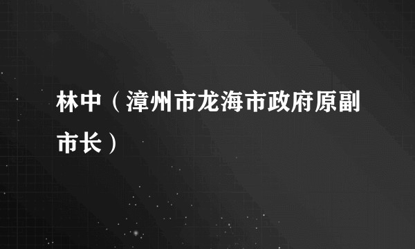 林中(漳州市龙海市政府原副市长)