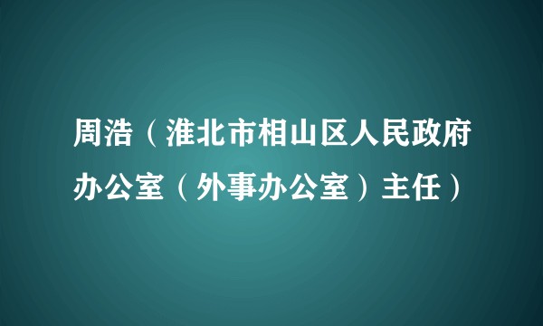 周浩（淮北市相山区人民政府办公室（外事办公室）主任）