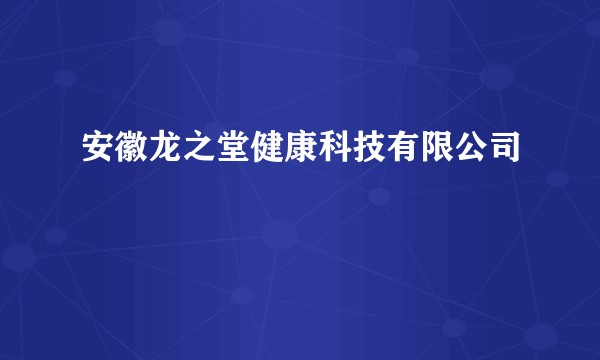 安徽龙之堂健康科技有限公司