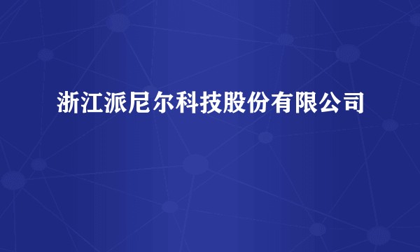 浙江派尼尔科技股份有限公司