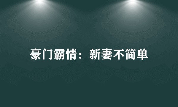 豪门霸情：新妻不简单