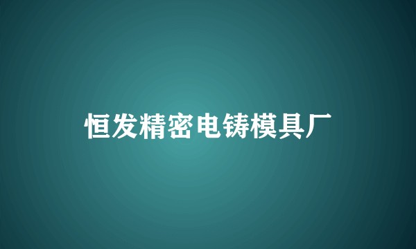 恒发精密电铸模具厂