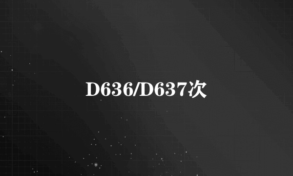 D636/D637次
