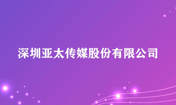深圳亚太传媒股份有限公司