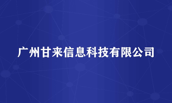 广州甘来信息科技有限公司