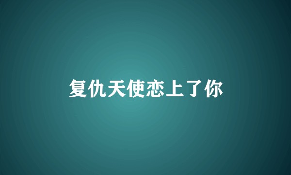 复仇天使恋上了你