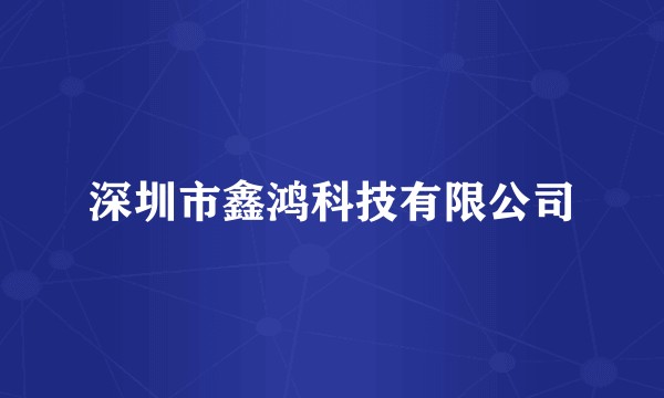 深圳市鑫鸿科技有限公司