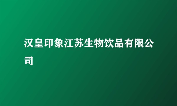 汉皇印象江苏生物饮品有限公司