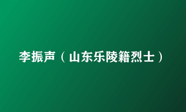 李振声（山东乐陵籍烈士）