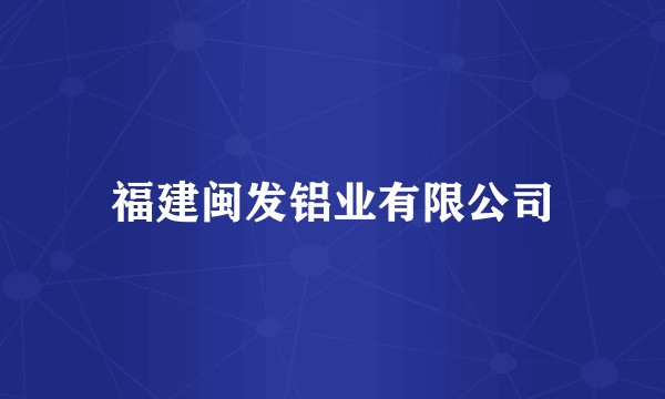 福建闽发铝业有限公司