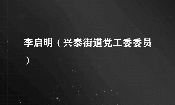 李启明（兴泰街道党工委委员）