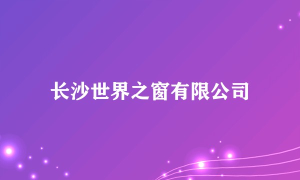 长沙世界之窗有限公司