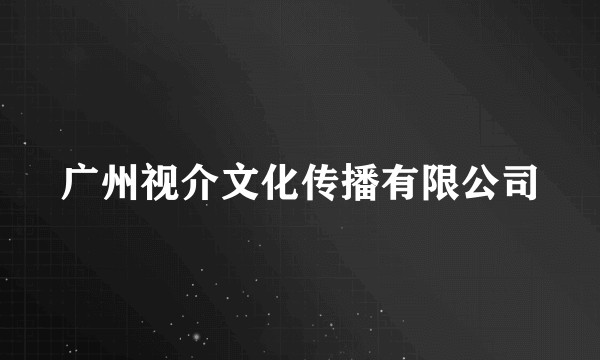 广州视介文化传播有限公司