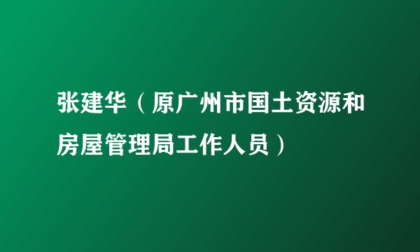 张建华（原广州市国土资源和房屋管理局工作人员）