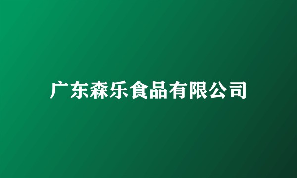 广东森乐食品有限公司