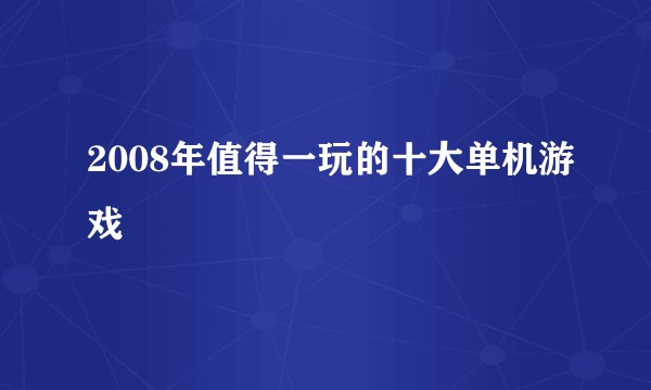 2008年值得一玩的十大单机游戏