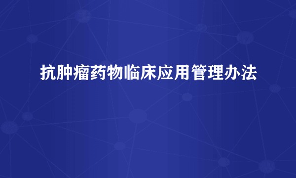 抗肿瘤药物临床应用管理办法