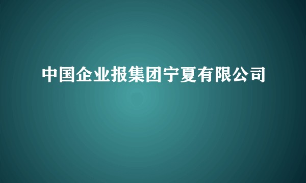 中国企业报集团宁夏有限公司