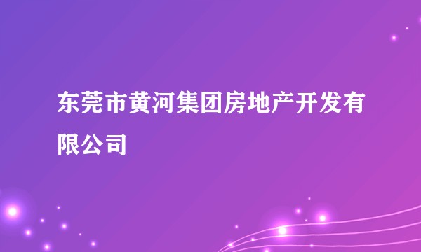 东莞市黄河集团房地产开发有限公司