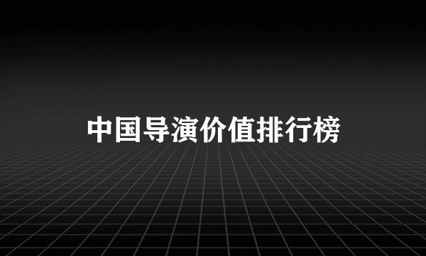 中国导演价值排行榜