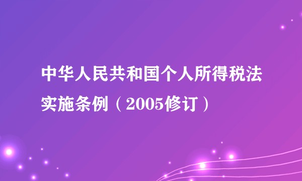 中华人民共和国个人所得税法实施条例(2005修订)