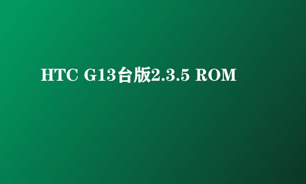 HTC G13台版2.3.5 ROM