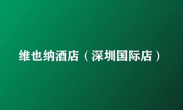 维也纳酒店（深圳国际店）