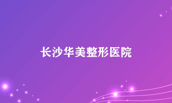 长沙华美整形医院