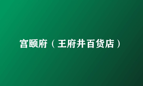 宫颐府（王府井百货店）