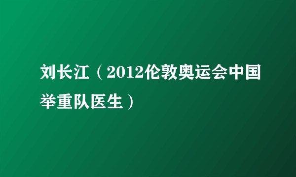 刘长江（2012伦敦奥运会中国举重队医生）