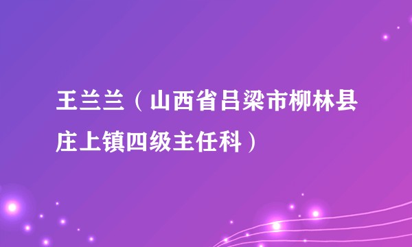王兰兰（山西省吕梁市柳林县庄上镇四级主任科）