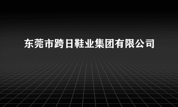 东莞市跨日鞋业集团有限公司
