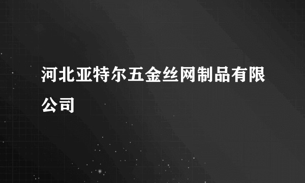 河北亚特尔五金丝网制品有限公司