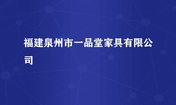 福建泉州市一品堂家具有限公司