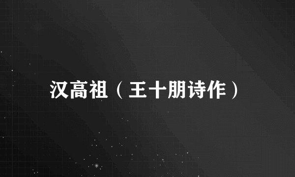 汉高祖（王十朋诗作）
