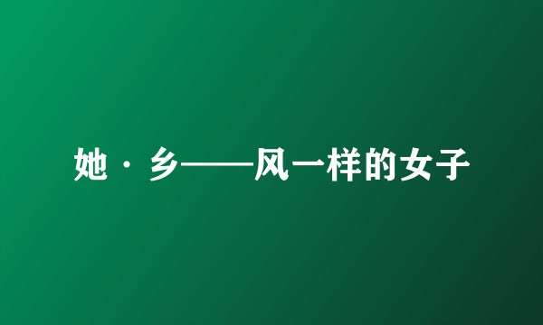 她·乡——风一样的女子