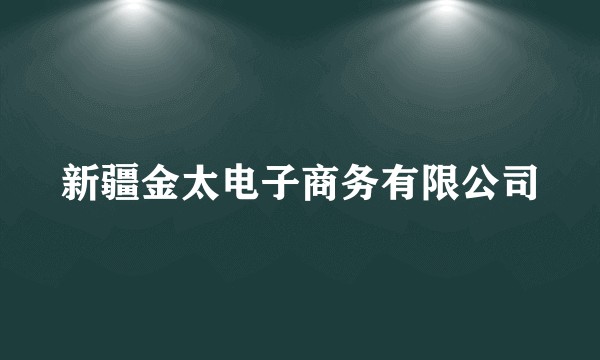 新疆金太电子商务有限公司
