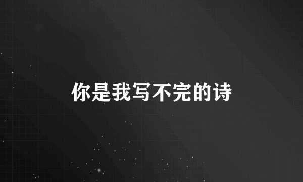 你是我写不完的诗